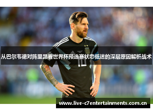 从巴尔韦德对阵里昂看世界杯预选赛状态低迷的深层原因解析战术