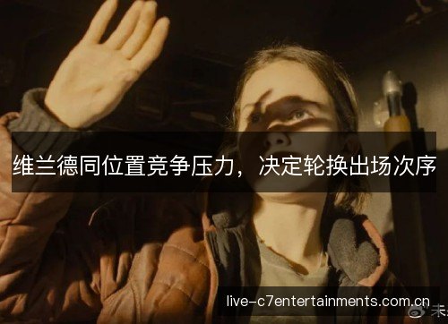 维兰德同位置竞争压力,决定轮换出场次序 维兰德同位置竞争压力,决定轮换出场次序