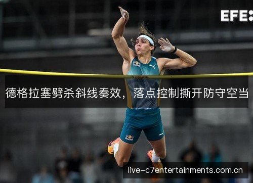 德格拉塞劈杀斜线奏效，落点控制撕开防守空当